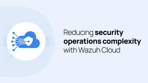 Reducing security operations complexity with Wazuh Cloud